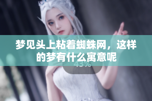 梦见头上粘着蜘蛛网，这样的梦有什么寓意呢
