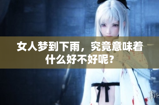 女人梦到下雨，究竟意味着什么好不好呢？