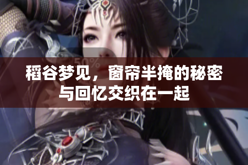 稻谷梦见，窗帘半掩的秘密与回忆交织在一起