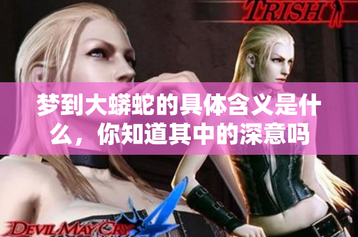 梦到大蟒蛇的具体含义是什么，你知道其中的深意吗