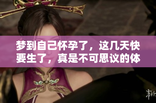 梦到自己怀孕了，这几天快要生了，真是不可思议的体验