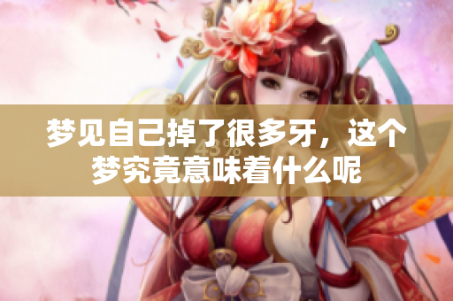 梦见自己掉了很多牙，这个梦究竟意味着什么呢