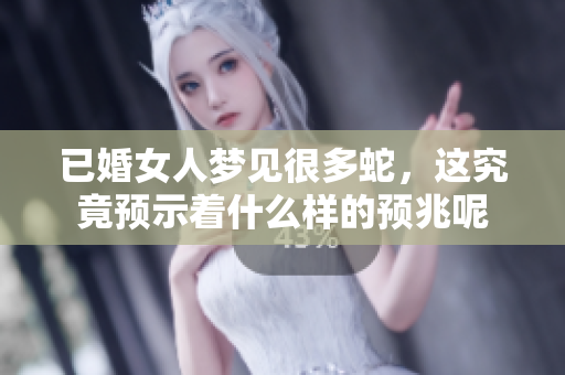 已婚女人梦见很多蛇，这究竟预示着什么样的预兆呢