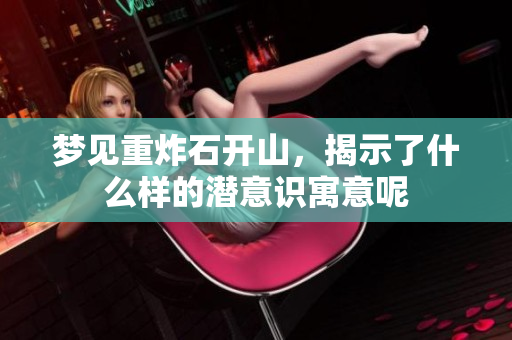 梦见重炸石开山，揭示了什么样的潜意识寓意呢