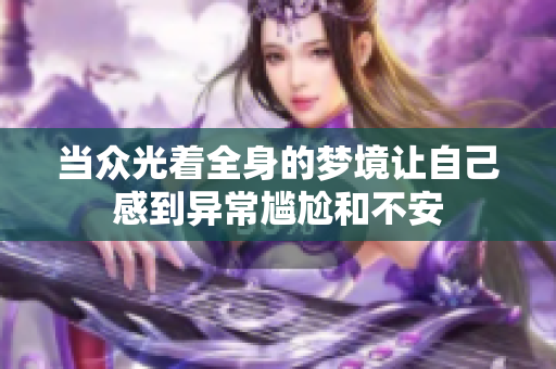 当众光着全身的梦境让自己感到异常尴尬和不安