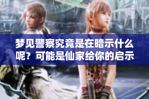 梦见警察究竟是在暗示什么呢？可能是仙家给你的启示。