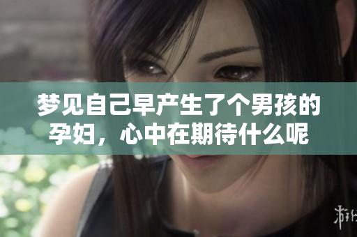 梦见自己早产生了个男孩的孕妇，心中在期待什么呢