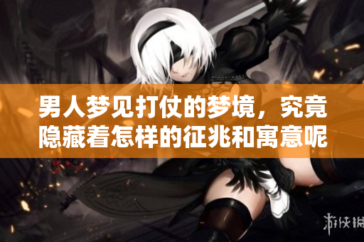 男人梦见打仗的梦境，究竟隐藏着怎样的征兆和寓意呢