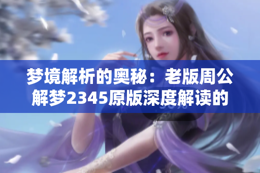 梦境解析的奥秘：老版周公解梦2345原版深度解读的奇妙之旅