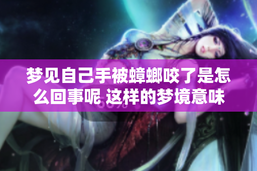 梦见自己手被蟑螂咬了是怎么回事呢 这样的梦境意味着什么呢