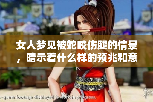 女人梦见被蛇咬伤腿的情景，暗示着什么样的预兆和意义呢