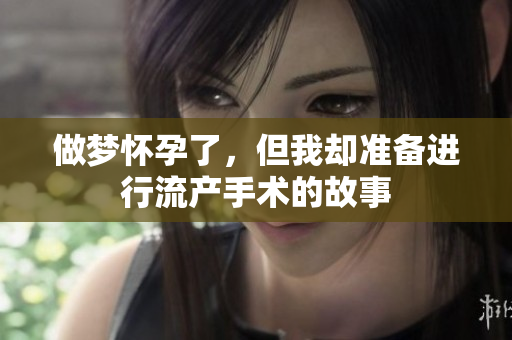 做梦怀孕了，但我却准备进行流产手术的故事