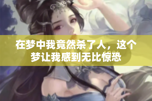 在梦中我竟然杀了人，这个梦让我感到无比惊恐