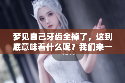 梦见自己牙齿全掉了，这到底意味着什么呢？我们来一起解读一下！