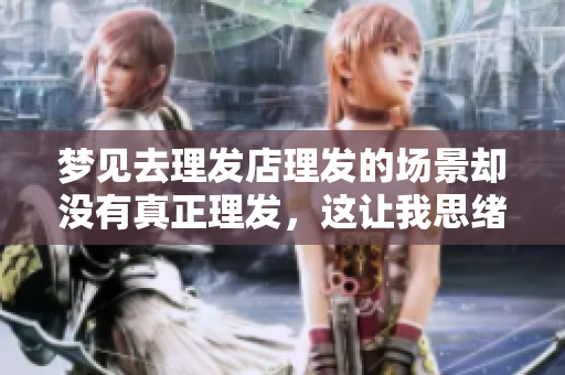 梦见去理发店理发的场景却没有真正理发，这让我思绪万千