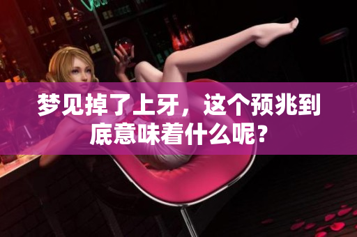 梦见掉了上牙，这个预兆到底意味着什么呢？