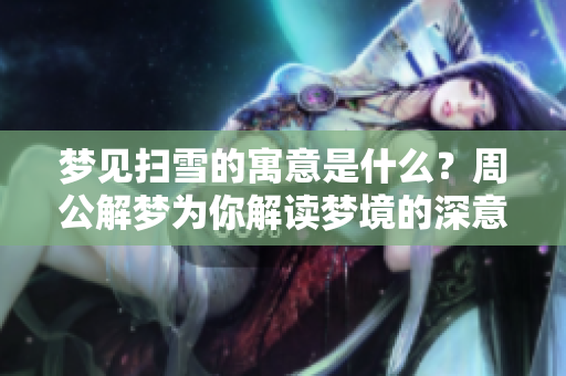 梦见扫雪的寓意是什么？周公解梦为你解读梦境的深意