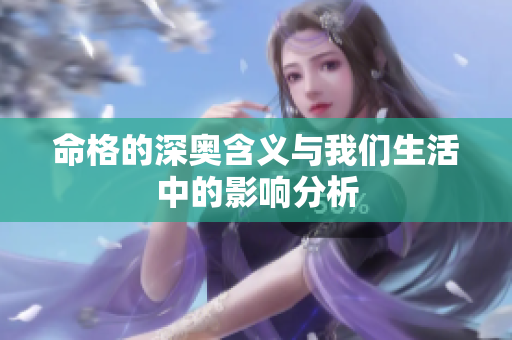 命格的深奥含义与我们生活中的影响分析