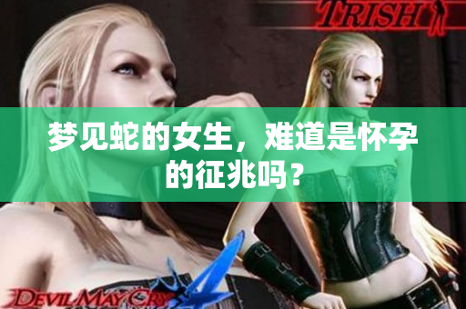 梦见蛇的女生，难道是怀孕的征兆吗？