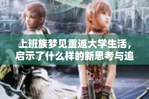上班族梦见重返大学生活，启示了什么样的新思考与追求