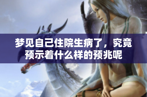 梦见自己住院生病了，究竟预示着什么样的预兆呢