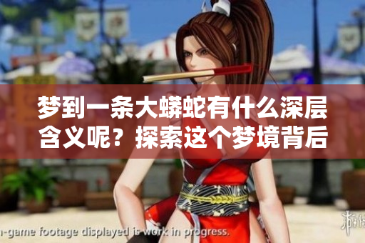 梦到一条大蟒蛇有什么深层含义呢？探索这个梦境背后的真实意义。