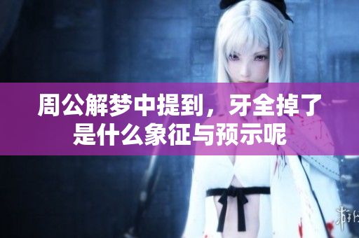 周公解梦中提到，牙全掉了是什么象征与预示呢