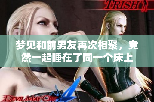 梦见和前男友再次相聚，竟然一起睡在了同一个床上