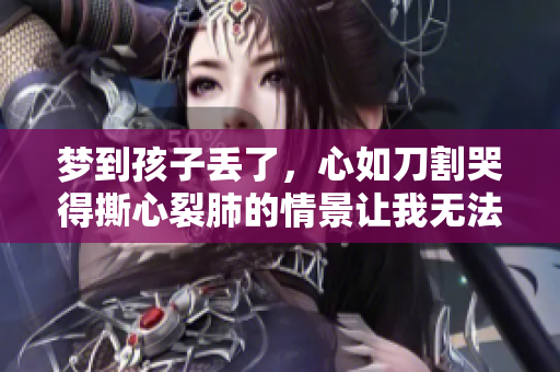 梦到孩子丢了，心如刀割哭得撕心裂肺的情景让我无法平静