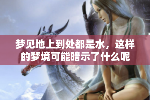 梦见地上到处都是水，这样的梦境可能暗示了什么呢