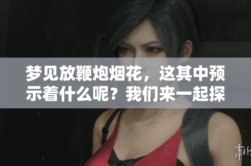 梦见放鞭炮烟花，这其中预示着什么呢？我们来一起探寻其中的奥秘。