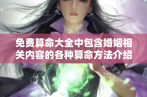 免费算命大全中包含婚姻相关内容的各种算命方法介绍