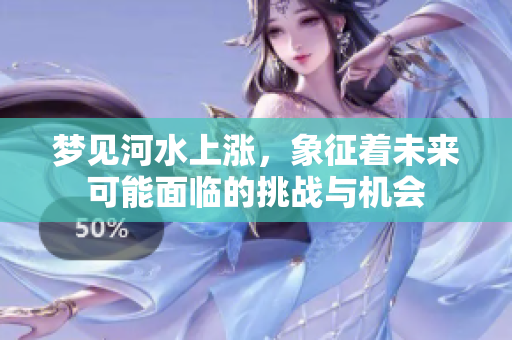 梦见河水上涨，象征着未来可能面临的挑战与机会