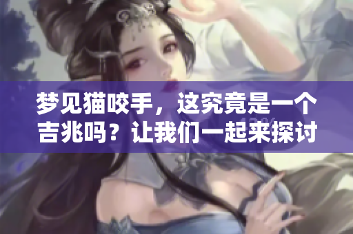 梦见猫咬手，这究竟是一个吉兆吗？让我们一起来探讨一下吧！
