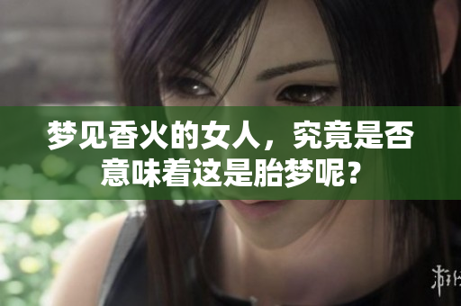 梦见香火的女人，究竟是否意味着这是胎梦呢？