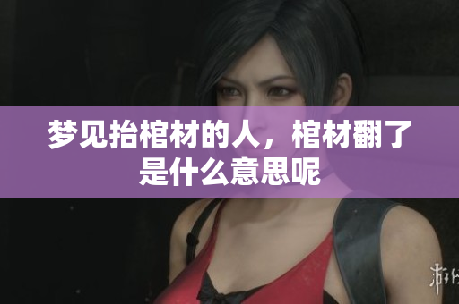 梦见抬棺材的人，棺材翻了是什么意思呢
