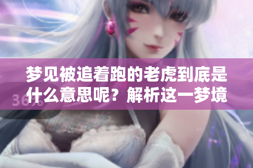 梦见被追着跑的老虎到底是什么意思呢？解析这一梦境带来的深意。