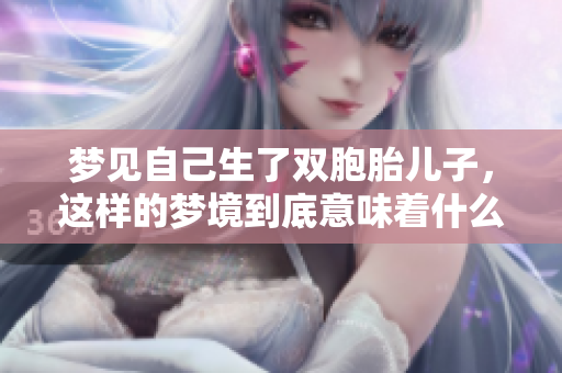 梦见自己生了双胞胎儿子，这样的梦境到底意味着什么呢