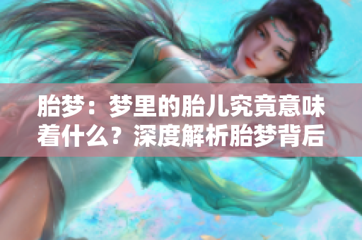 胎梦：梦里的胎儿究竟意味着什么？深度解析胎梦背后的奥秘