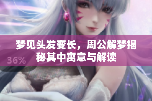 梦见头发变长，周公解梦揭秘其中寓意与解读