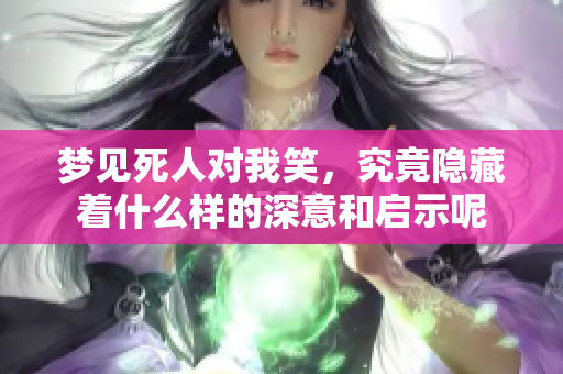 梦见死人对我笑，究竟隐藏着什么样的深意和启示呢
