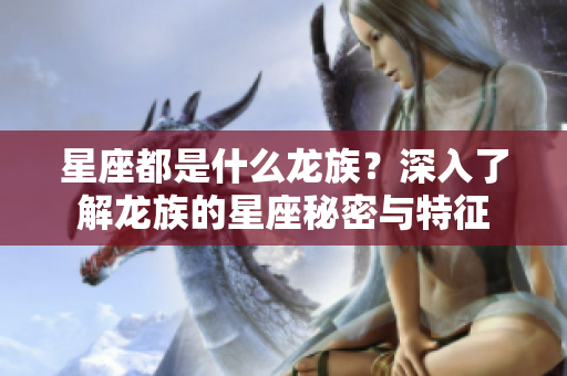 星座都是什么龙族？深入了解龙族的星座秘密与特征