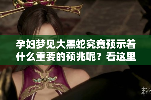 孕妇梦见大黑蛇究竟预示着什么重要的预兆呢？看这里了解一下吧！