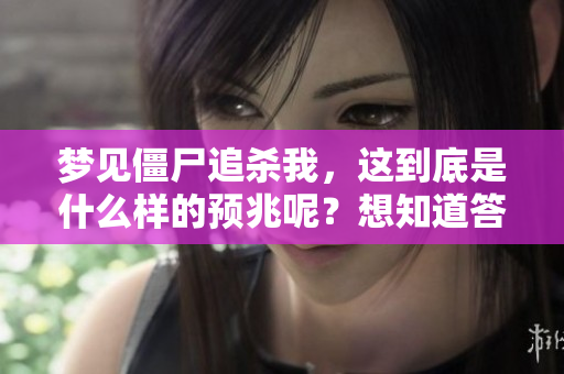 梦见僵尸追杀我，这到底是什么样的预兆呢？想知道答案的朋友请继续阅读。