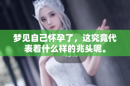 梦见自己怀孕了，这究竟代表着什么样的兆头呢。