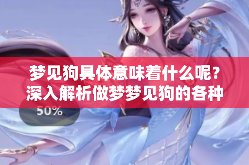 梦见狗具体意味着什么呢？深入解析做梦梦见狗的各种含义