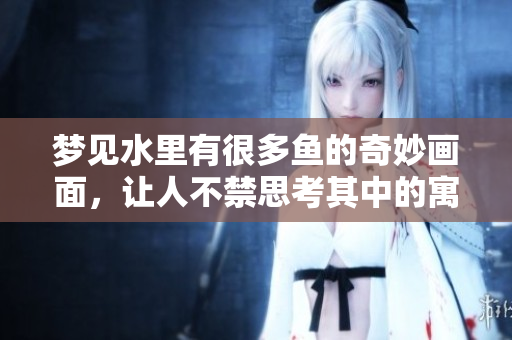 梦见水里有很多鱼的奇妙画面，让人不禁思考其中的寓意和象征。