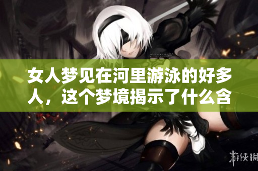 女人梦见在河里游泳的好多人，这个梦境揭示了什么含义呢