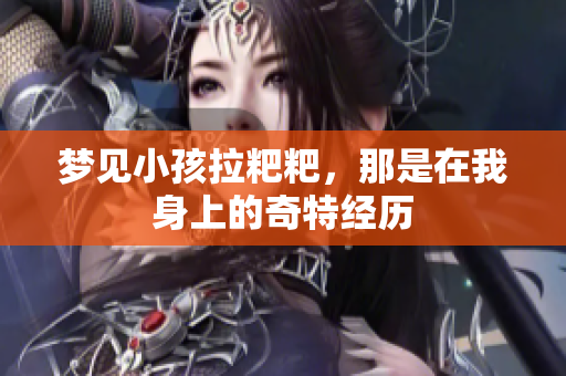 梦见小孩拉粑粑，那是在我身上的奇特经历