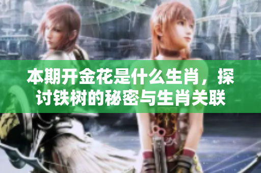 本期开金花是什么生肖，探讨铁树的秘密与生肖关联